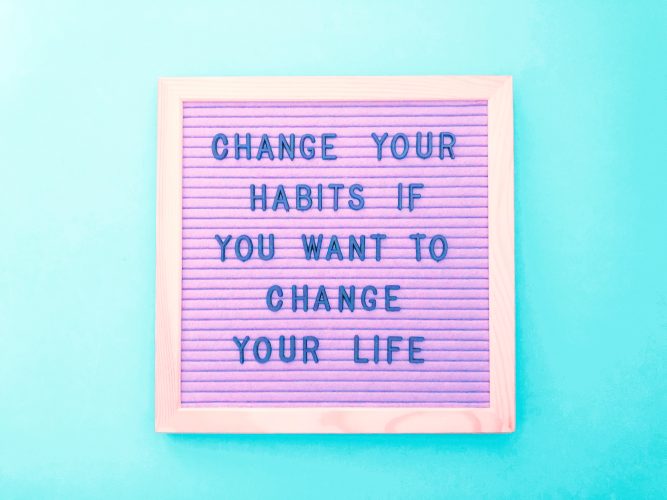 Change your habits if you want to change your life.